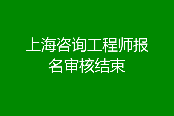 上海咨询工程师报名审核结束
