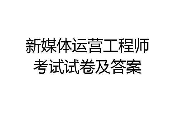 新媒体运营工程师考试试卷及答案