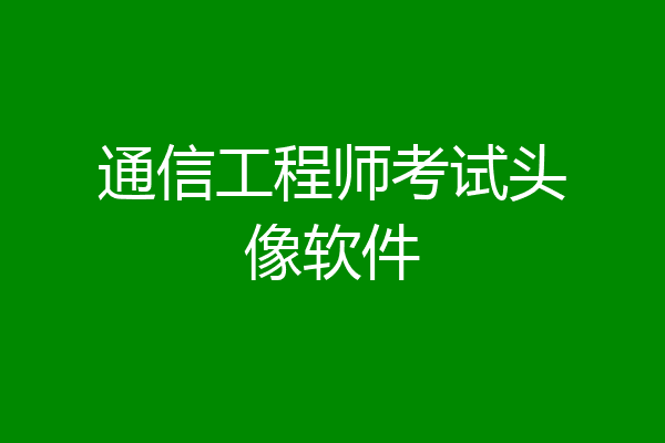 通信工程师考试头像软件