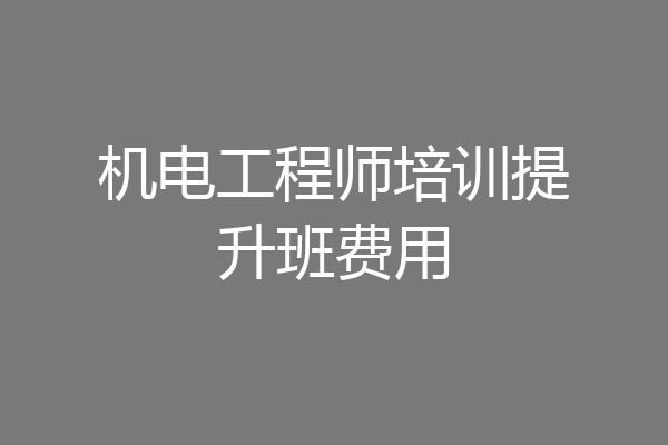 机电工程师培训提升班费用