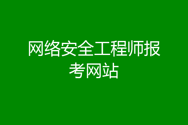 网络安全工程师报考网站