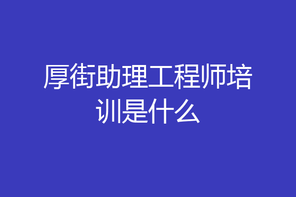 厚街助理工程师培训是什么