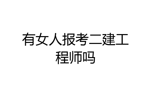 有女人报考二建工程师吗