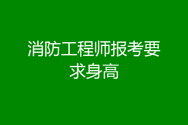 消防工程师报考要求身高