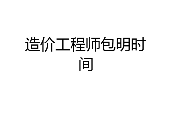 造价工程师包明时间