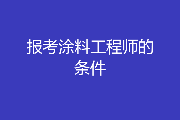 报考涂料工程师的条件