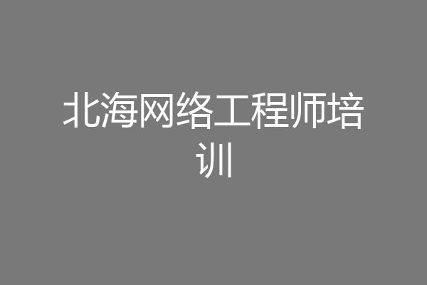 北海网络工程师培训