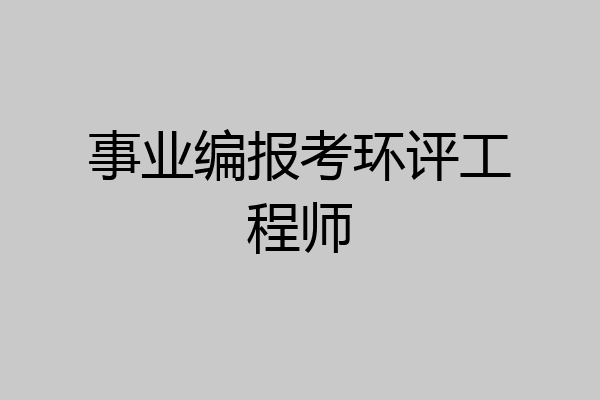 事业编报考环评工程师