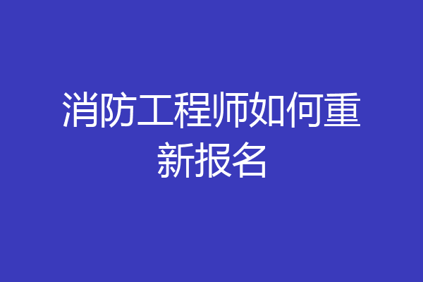 消防工程师如何重新报名