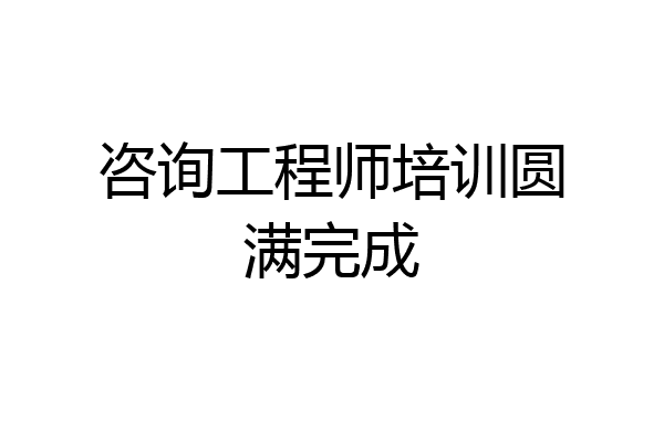 咨询工程师培训圆满完成