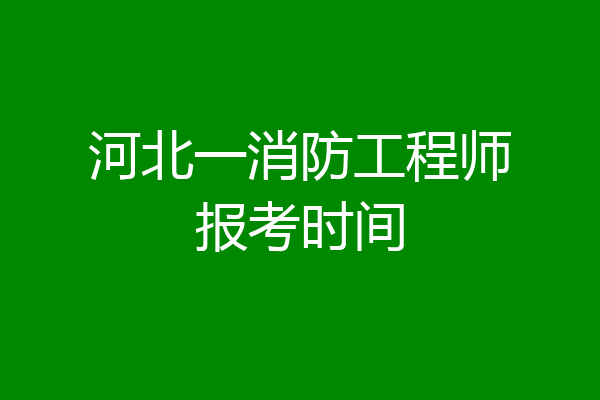 河北一消防工程师报考时间