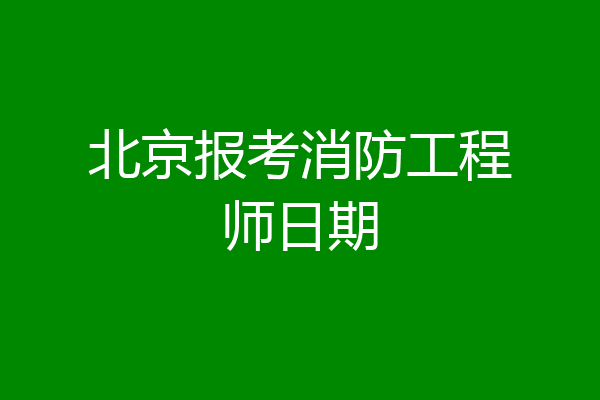 北京报考消防工程师日期