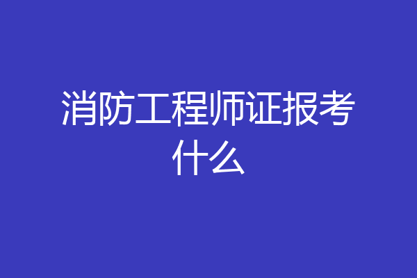 消防工程师证报考什么
