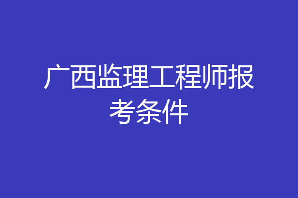 广西监理工程师报考条件