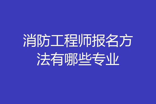 消防工程师报名方法有哪些专业
