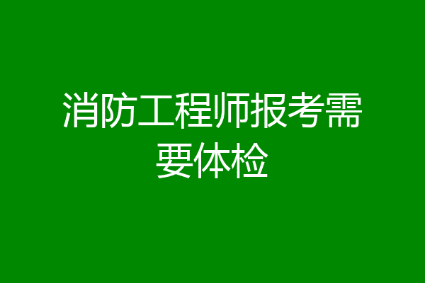 消防工程师报考需要体检