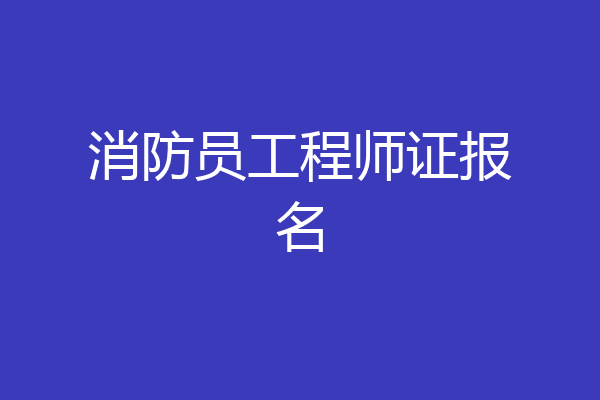 消防员工程师证报名