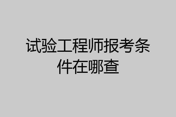 试验工程师报考条件在哪查
