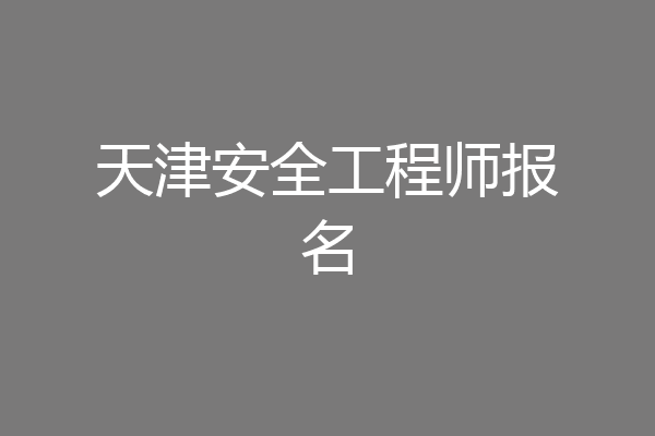 天津安全工程师报名