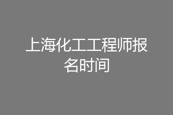 上海化工工程师报名时间