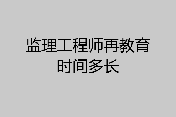 监理工程师再教育时间多长
