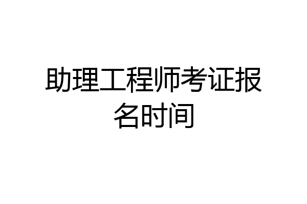 助理工程师考证报名时间