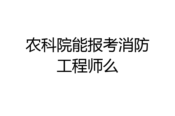 农科院能报考消防工程师么