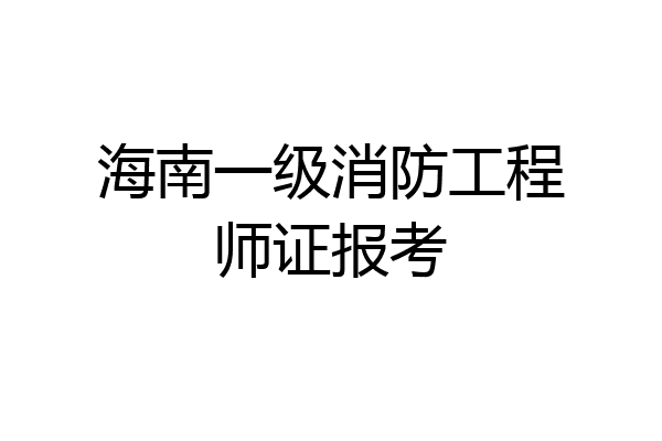 海南一级消防工程师证报考