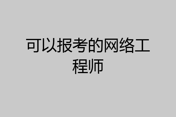 可以报考的网络工程师