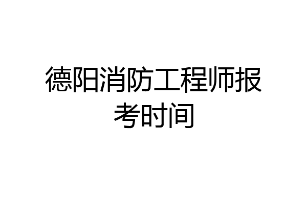 德阳消防工程师报考时间