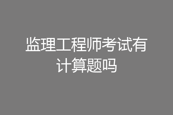 监理工程师考试有计算题吗