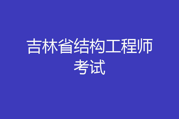 吉林省结构工程师考试