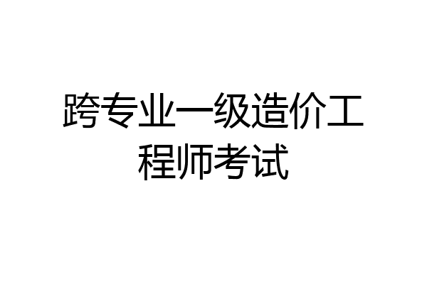 跨专业一级造价工程师考试