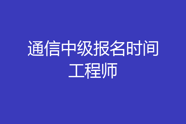 通信中级报名时间工程师