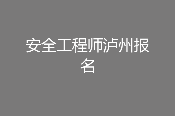 安全工程师泸州报名