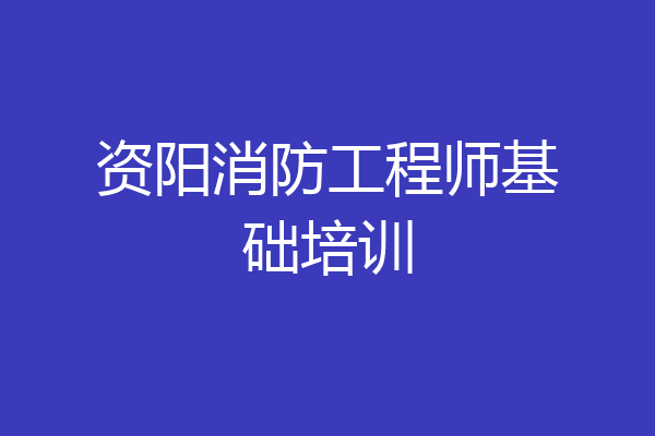 资阳消防工程师基础培训