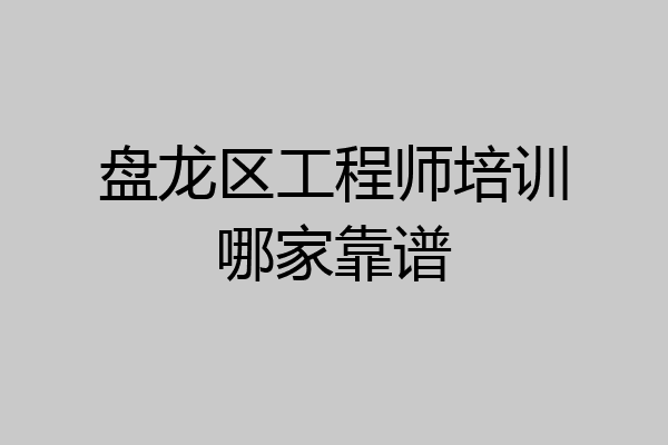 盘龙区工程师培训哪家靠谱
