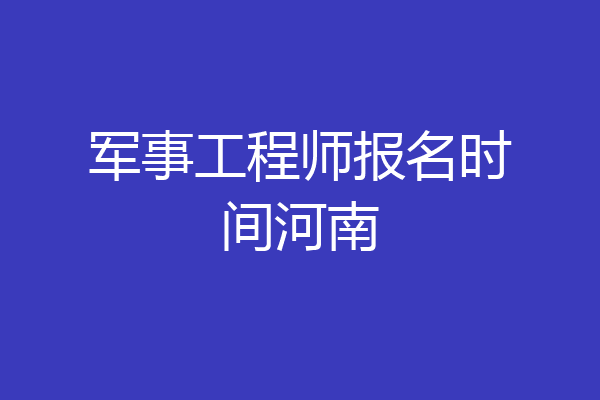军事工程师报名时间河南