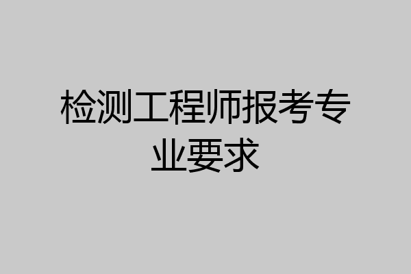 检测工程师报考专业要求