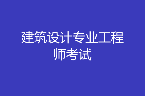 建筑设计专业工程师考试