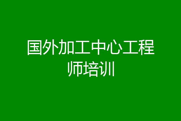 国外加工中心工程师培训