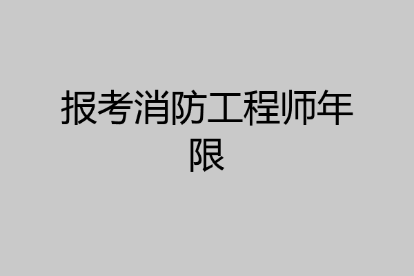 报考消防工程师年限