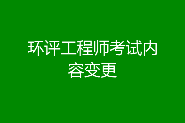 环评工程师考试内容变更