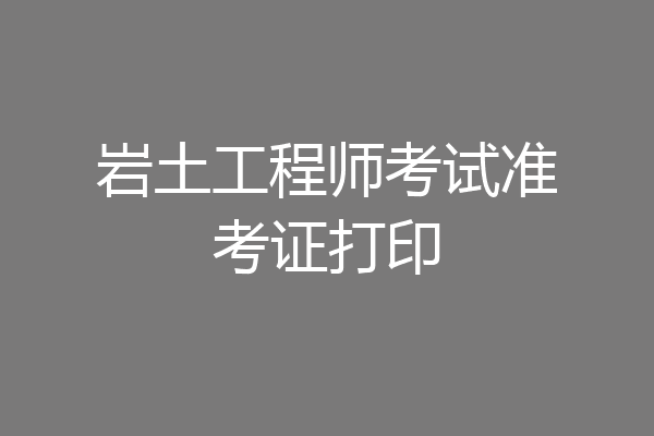 岩土工程师考试准考证打印