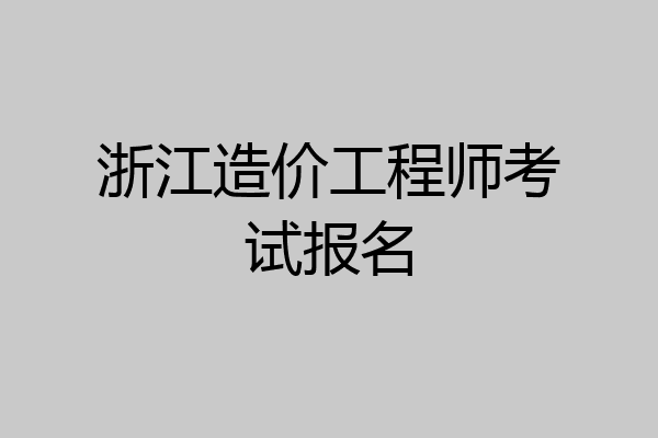 浙江造价工程师考试报名