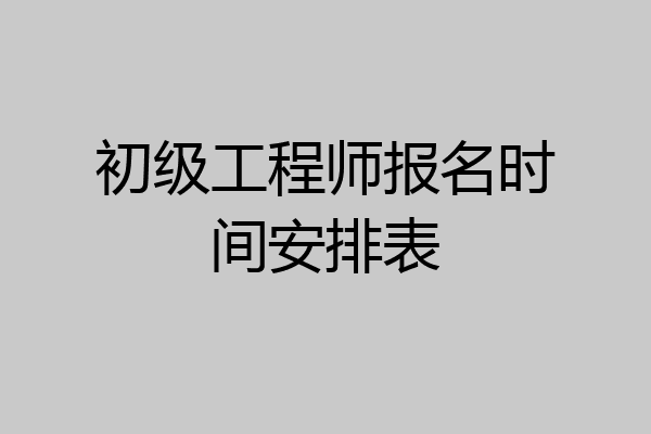 初级工程师报名时间安排表