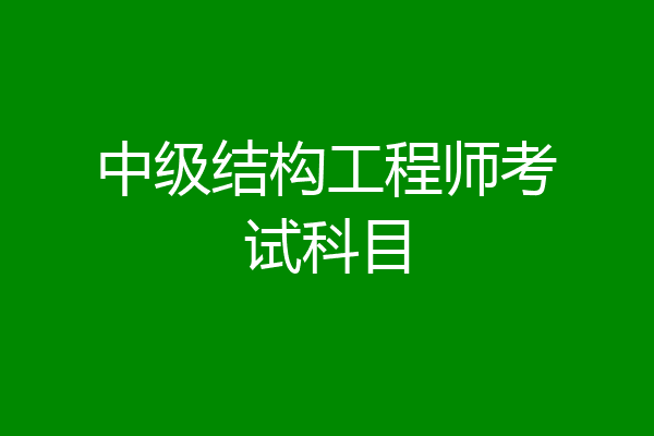 中级结构工程师考试科目