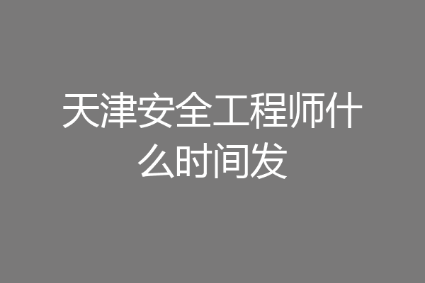 天津安全工程师什么时间发