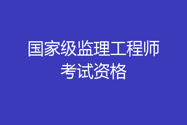 国家级监理工程师考试资格
