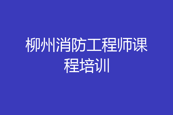 柳州消防工程师课程培训